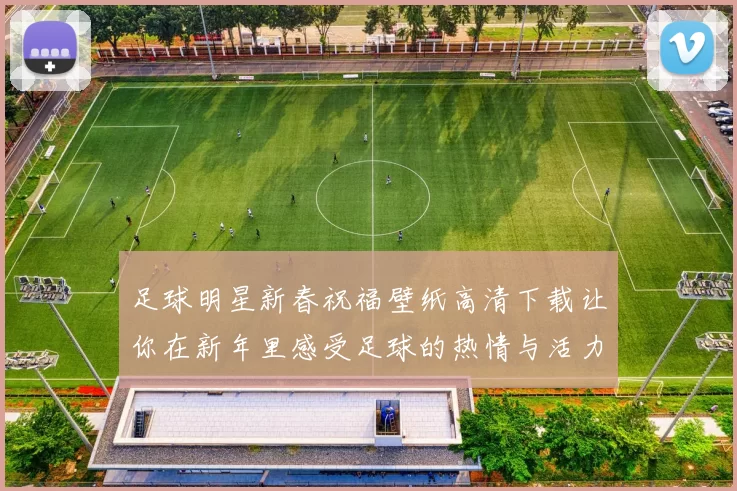 足球明星新春祝福壁纸高清下载让你在新年里感受足球的热情与活力