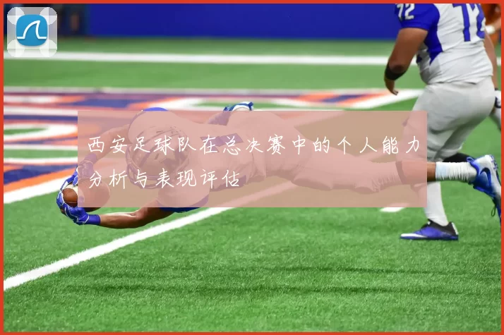 西安足球队在总决赛中的个人能力分析与表现评估