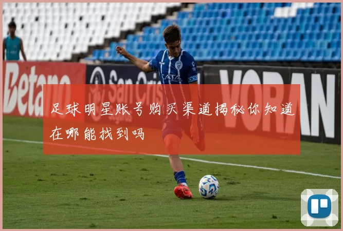 足球明星账号购买渠道揭秘你知道在哪能找到吗