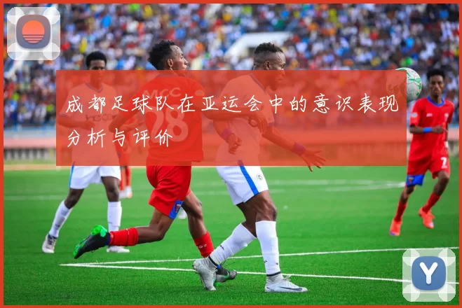成都足球队在亚运会中的意识表现分析与评价