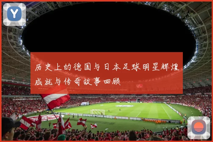 历史上的德国与日本足球明星辉煌成就与传奇故事回顾