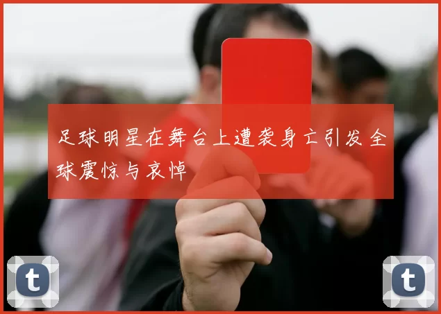 足球明星在舞台上遭袭身亡引发全球震惊与哀悼