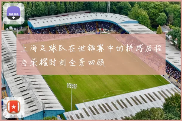 上海足球队在世锦赛中的拼搏历程与荣耀时刻全景回顾