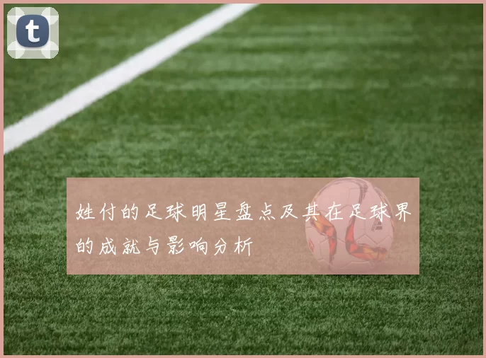 姓付的足球明星盘点及其在足球界的成就与影响分析