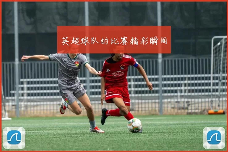英超球队的比赛精彩瞬间