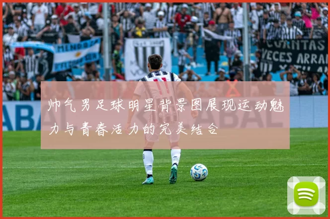 帅气男足球明星背景图展现运动魅力与青春活力的完美结合