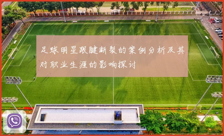 足球明星跟腱断裂的案例分析及其对职业生涯的影响探讨