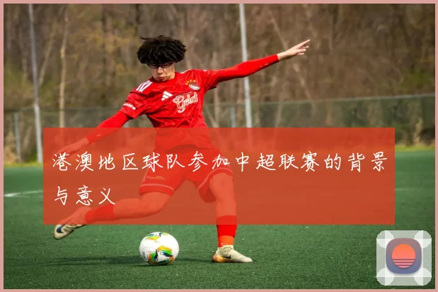 港澳地区球队参加中超联赛的背景与意义