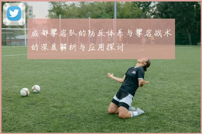 成都攀岩队的防反体系与攀岩战术的深度解析与应用探讨