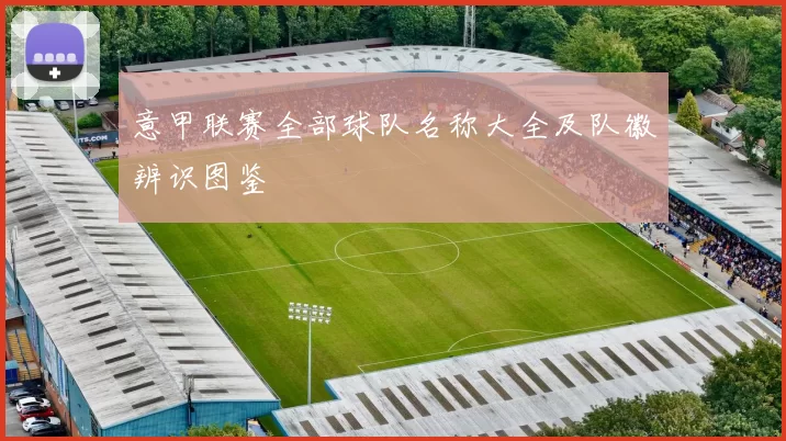 意甲联赛全部球队名称大全及队徽辨识图鉴
