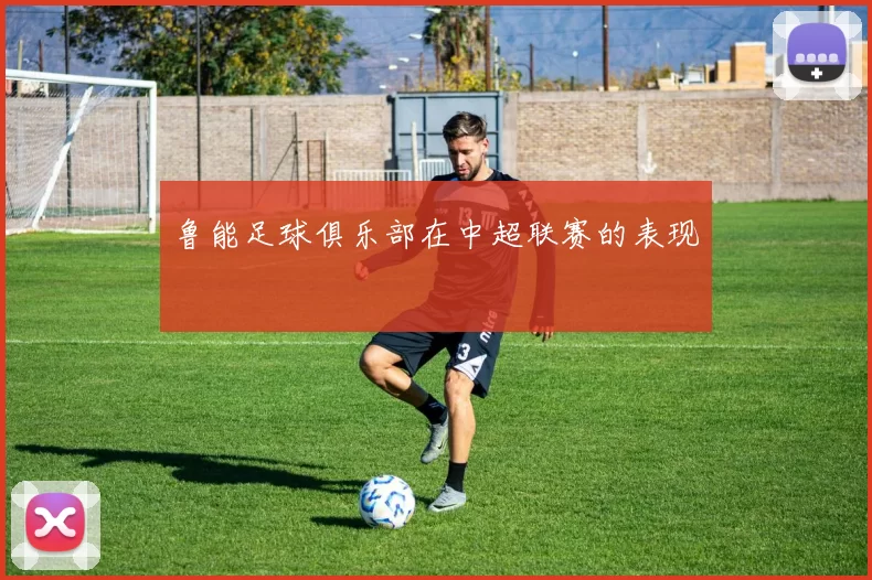 鲁能足球俱乐部在中超联赛的表现