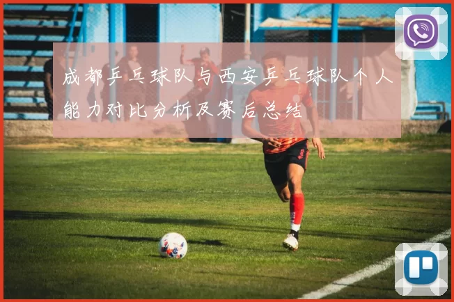 成都乒乓球队与西安乒乓球队个人能力对比分析及赛后总结