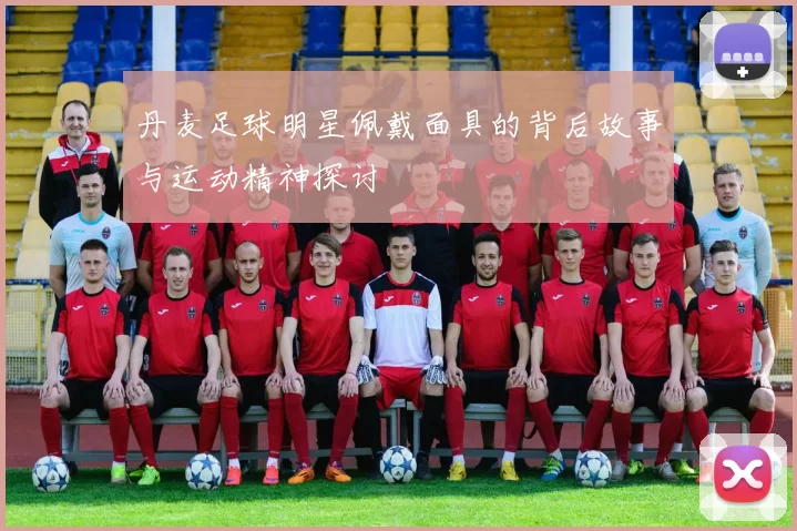 丹麦足球明星佩戴面具的背后故事与运动精神探讨