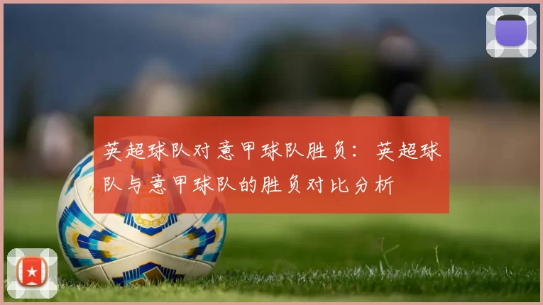 英超球队对意甲球队胜负：英超球队与意甲球队的胜负对比分析