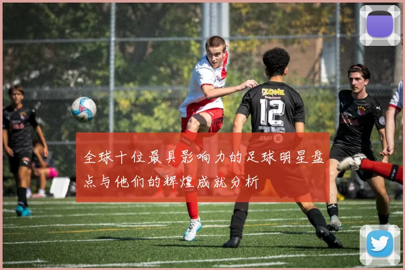 全球十位最具影响力的足球明星盘点与他们的辉煌成就分析