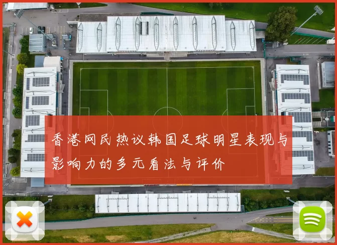 香港网民热议韩国足球明星表现与影响力的多元看法与评价