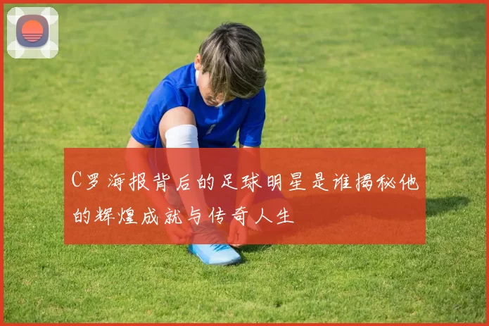 C罗海报背后的足球明星是谁揭秘他的辉煌成就与传奇人生