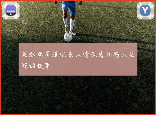 足球明星追忆亲人情深意切感人至深的故事