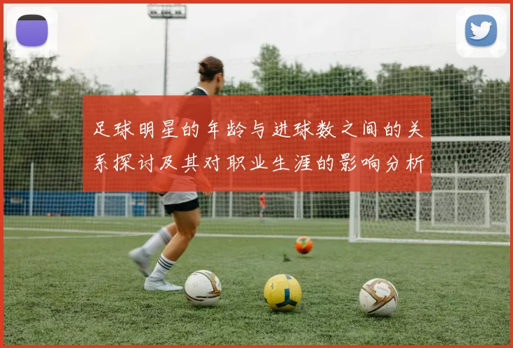 足球明星的年龄与进球数之间的关系探讨及其对职业生涯的影响分析