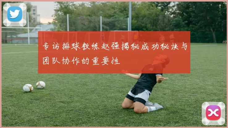 专访排球教练赵强揭秘成功秘诀与团队协作的重要性