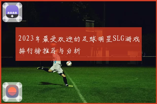 2023年最受欢迎的足球明星SLG游戏排行榜推荐与分析