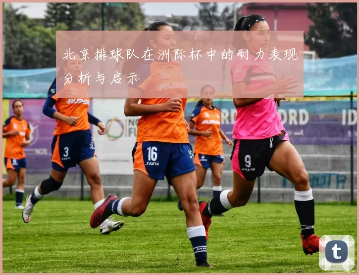北京排球队在洲际杯中的耐力表现分析与启示