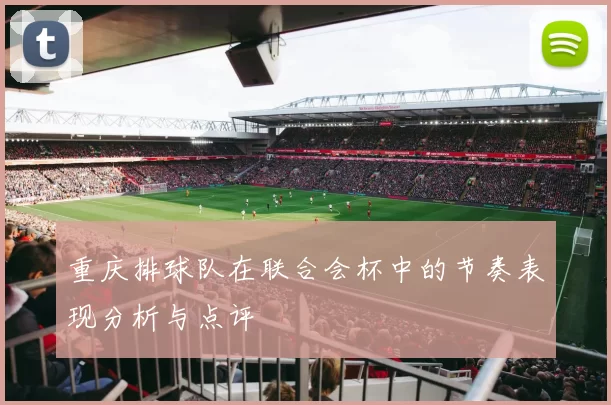 重庆排球队在联合会杯中的节奏表现分析与点评