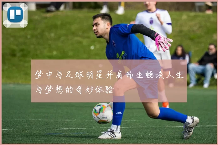 梦中与足球明星并肩而坐畅谈人生与梦想的奇妙体验