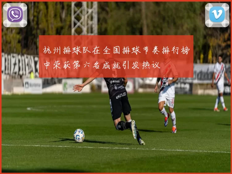 杭州排球队在全国排球节奏排行榜中荣获第六名成就引发热议