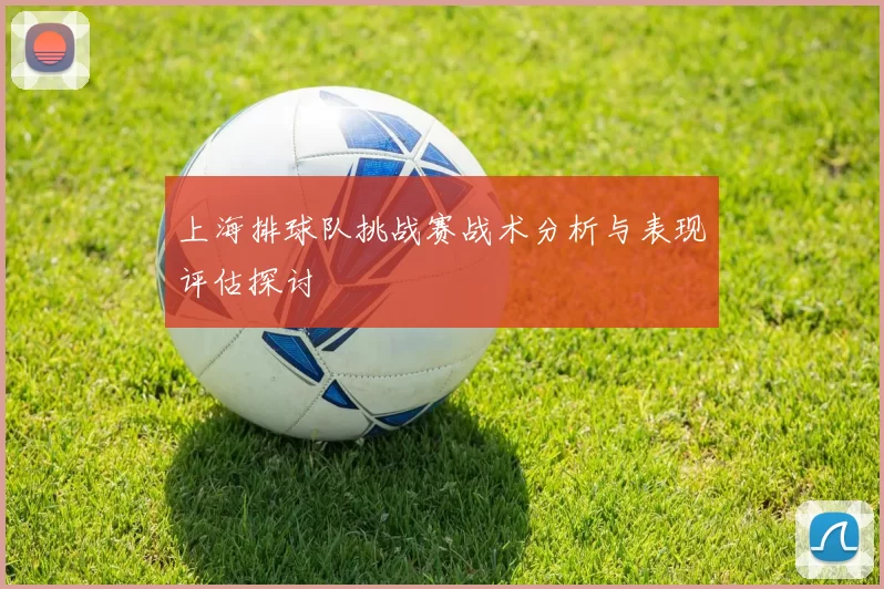 上海排球队挑战赛战术分析与表现评估探讨