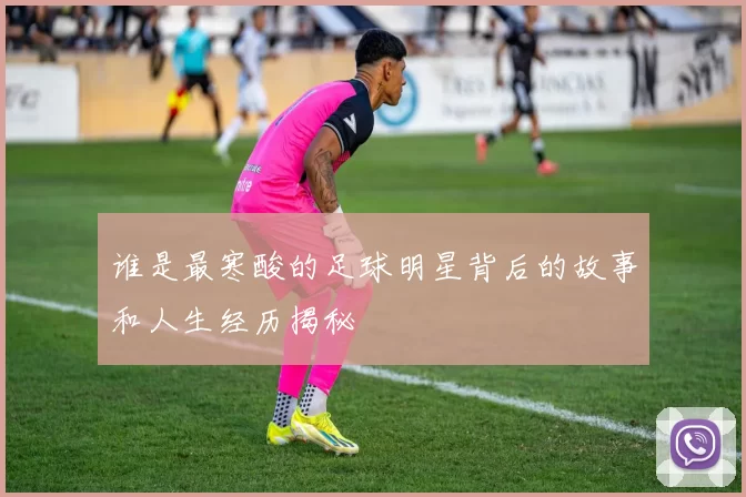 谁是最寒酸的足球明星背后的故事和人生经历揭秘