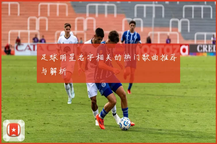 足球明星名字相关的热门歌曲推荐与解析
