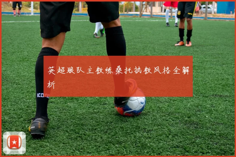 英超狼队主教练桑托执教风格全解析