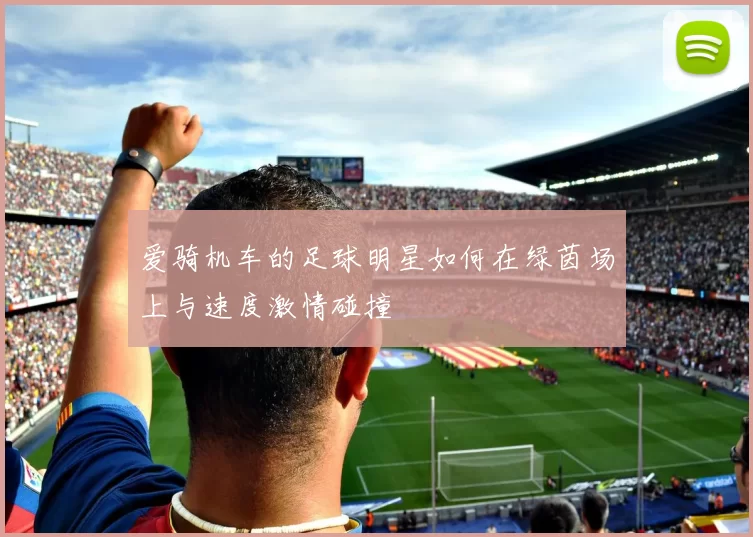 爱骑机车的足球明星如何在绿茵场上与速度激情碰撞