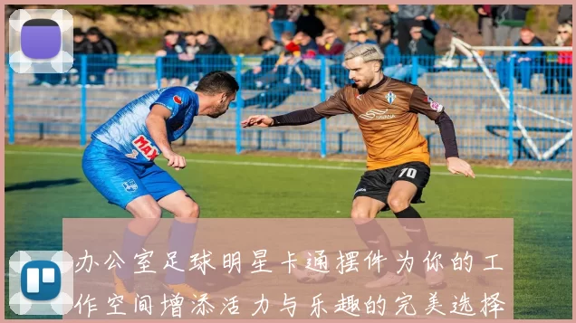 办公室足球明星卡通摆件为你的工作空间增添活力与乐趣的完美选择