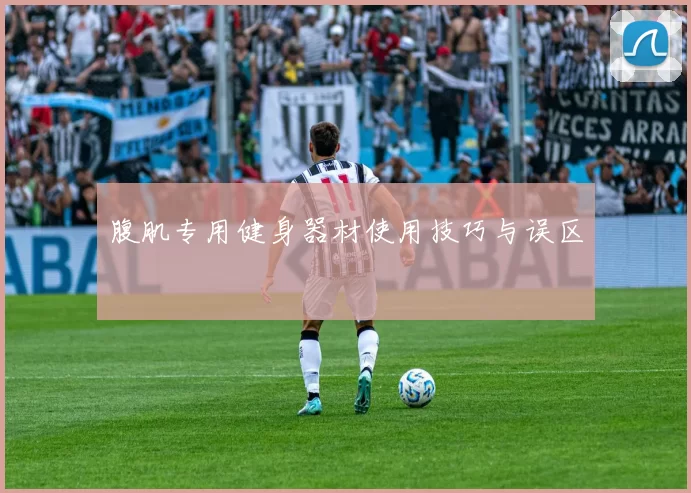 腹肌专用健身器材使用技巧与误区