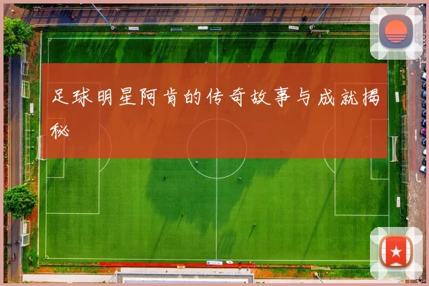 足球明星阿肯的传奇故事与成就揭秘