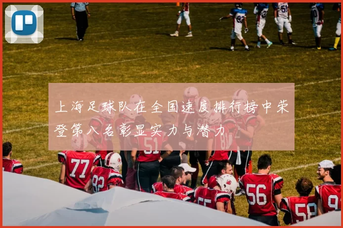 上海足球队在全国速度排行榜中荣登第八名彰显实力与潜力