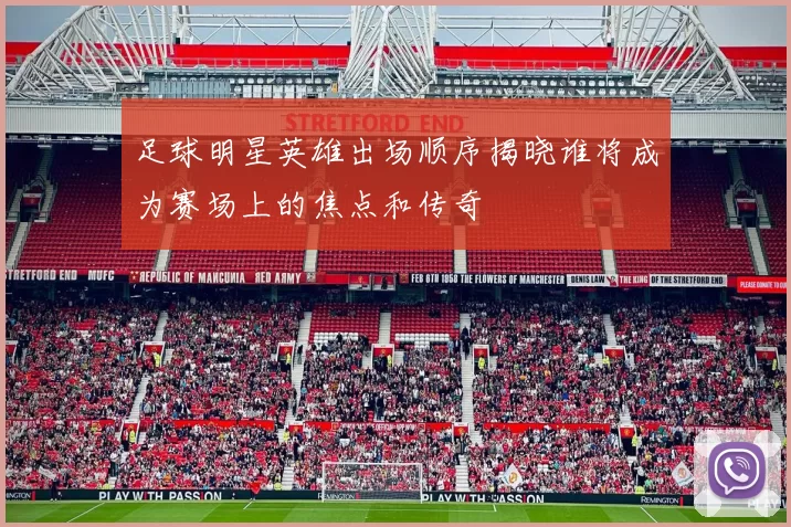 足球明星英雄出场顺序揭晓谁将成为赛场上的焦点和传奇
