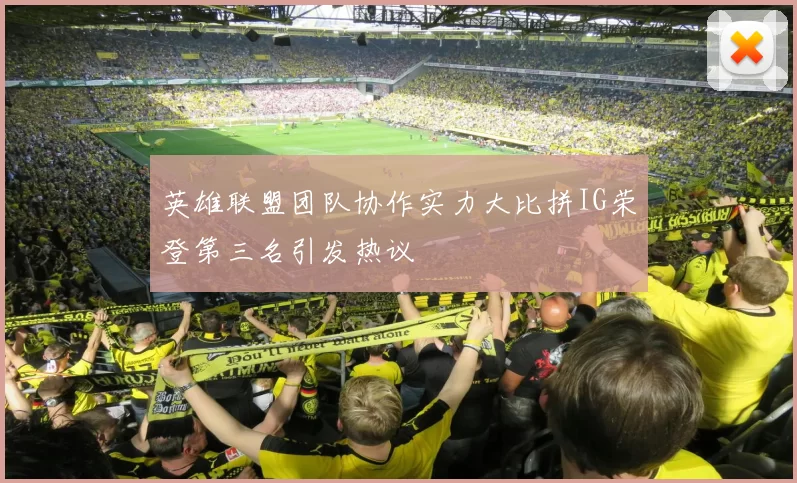 英雄联盟团队协作实力大比拼IG荣登第三名引发热议