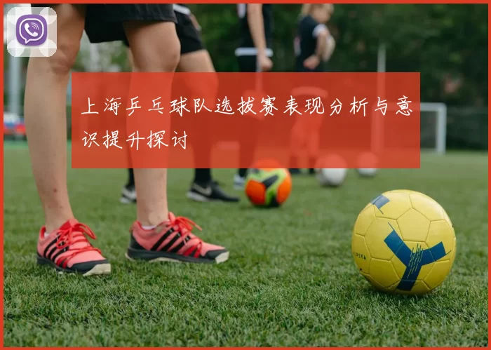 上海乒乓球队选拔赛表现分析与意识提升探讨