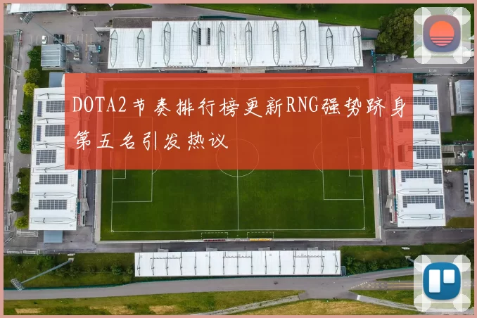 DOTA2节奏排行榜更新RNG强势跻身第五名引发热议