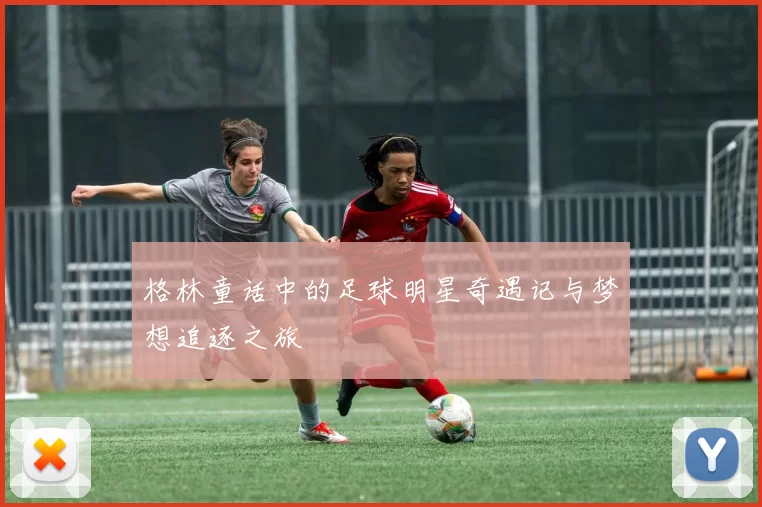 格林童话中的足球明星奇遇记与梦想追逐之旅