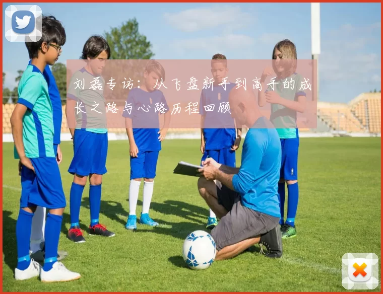 刘磊专访：从飞盘新手到高手的成长之路与心路历程回顾