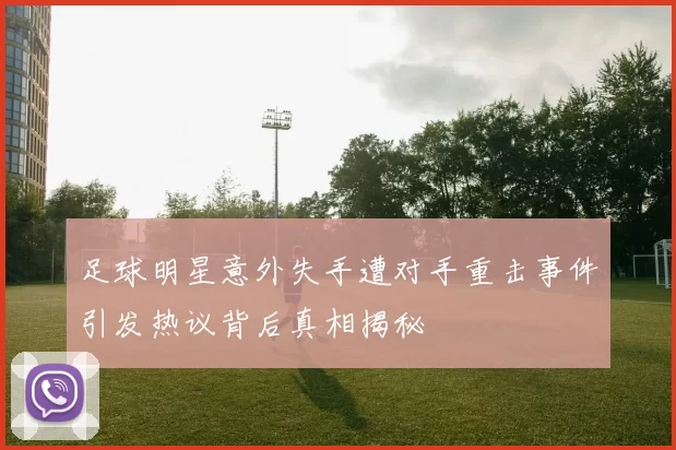 足球明星意外失手遭对手重击事件引发热议背后真相揭秘