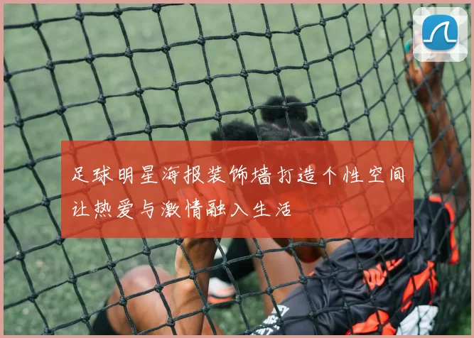 足球明星海报装饰墙打造个性空间让热爱与激情融入生活