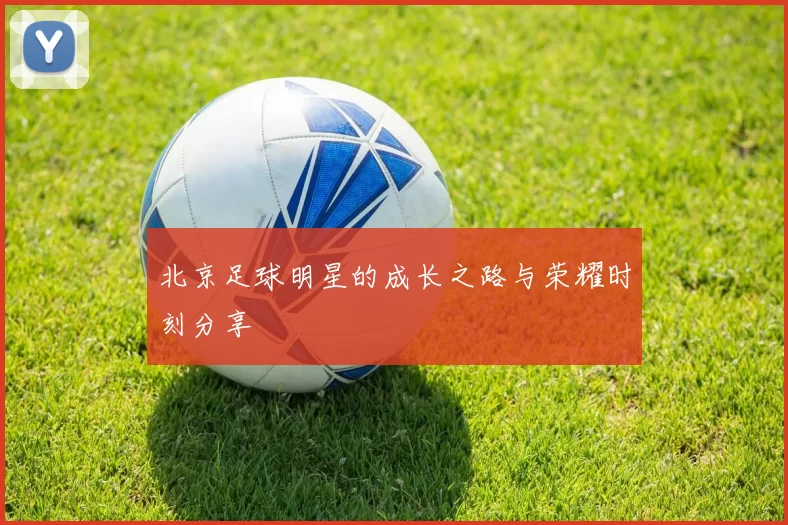 北京足球明星的成长之路与荣耀时刻分享