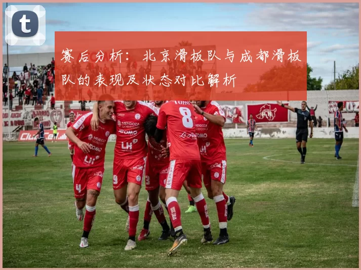 赛后分析：北京滑板队与成都滑板队的表现及状态对比解析