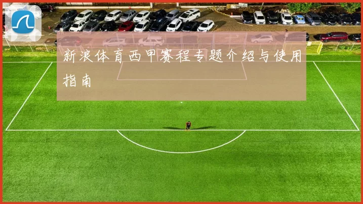 新浪体育西甲赛程专题介绍与使用指南