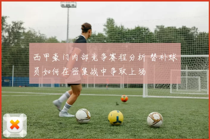 西甲豪门内部竞争赛程分析 替补球员如何在密集战中争取上场